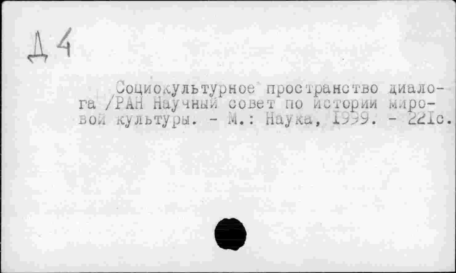 ﻿^оциолультурнои пространство диало га /РаН Научный совет по истории мировой культуры. - л. : Наука, 1999. - ddL